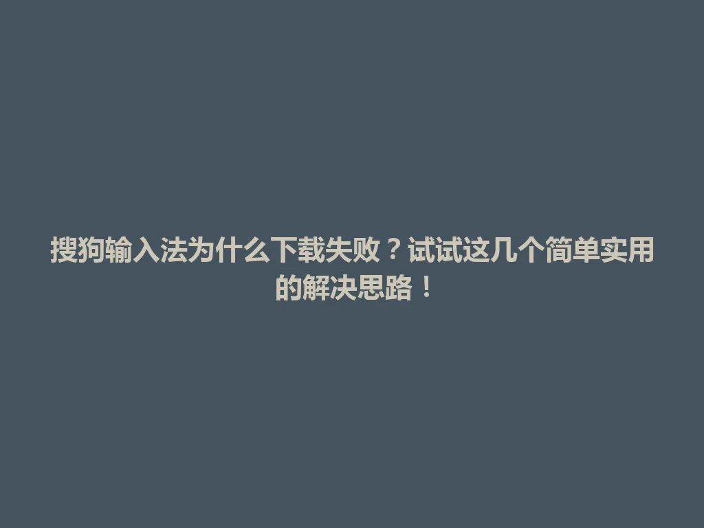 搜狗输入法为什么下载失败?试试这几个简单实用的解决思路! 搜狗输入法为什么下载失败?试试这几个简单实用的解决思路! 一