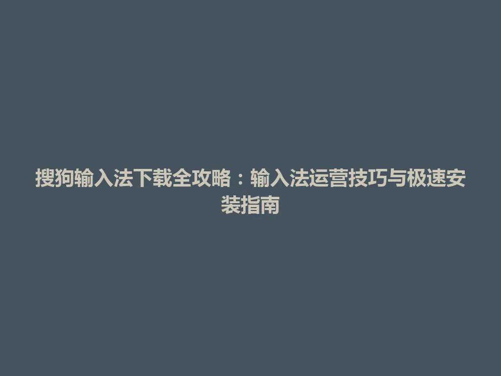 搜狗输入法下载全攻略：输入法运营技巧与极速安装指南 一