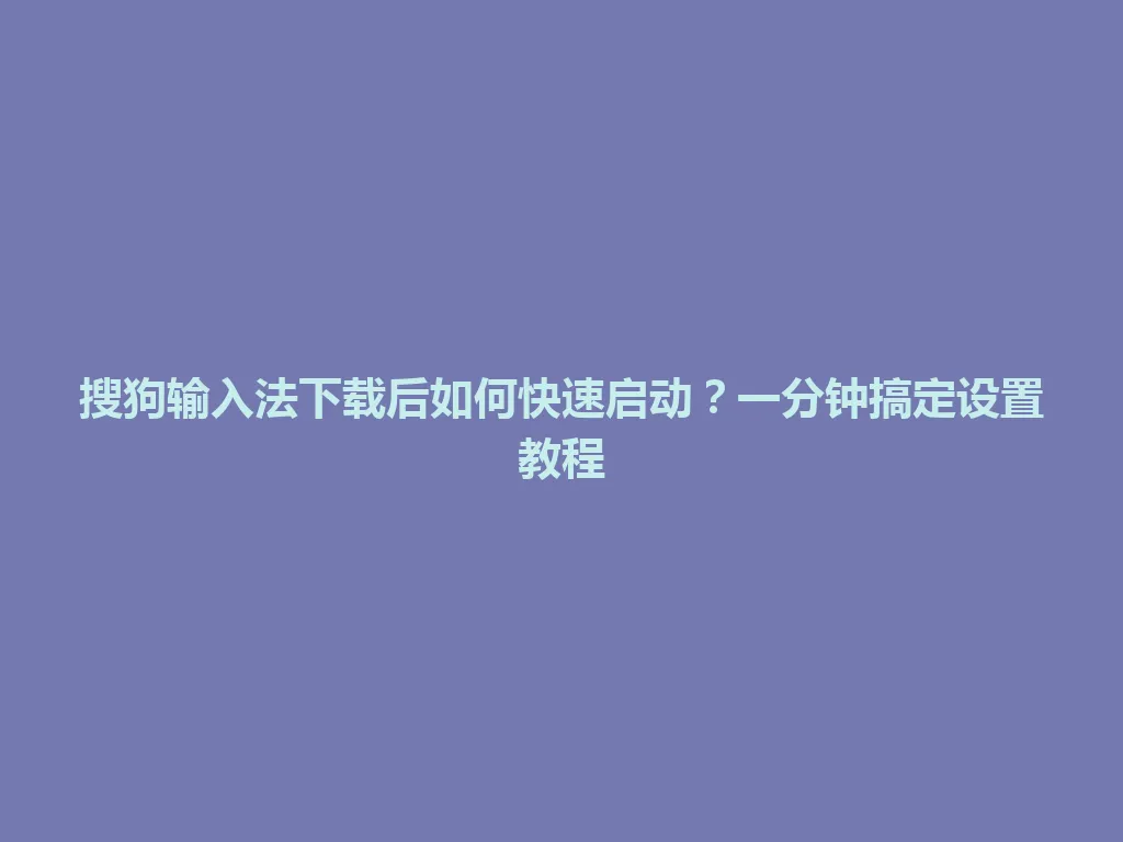 搜狗输入法下载后如何快速启动?一分钟搞定设置教程 搜狗输入法下载后如何快速启动?一分钟搞定设置教程 一