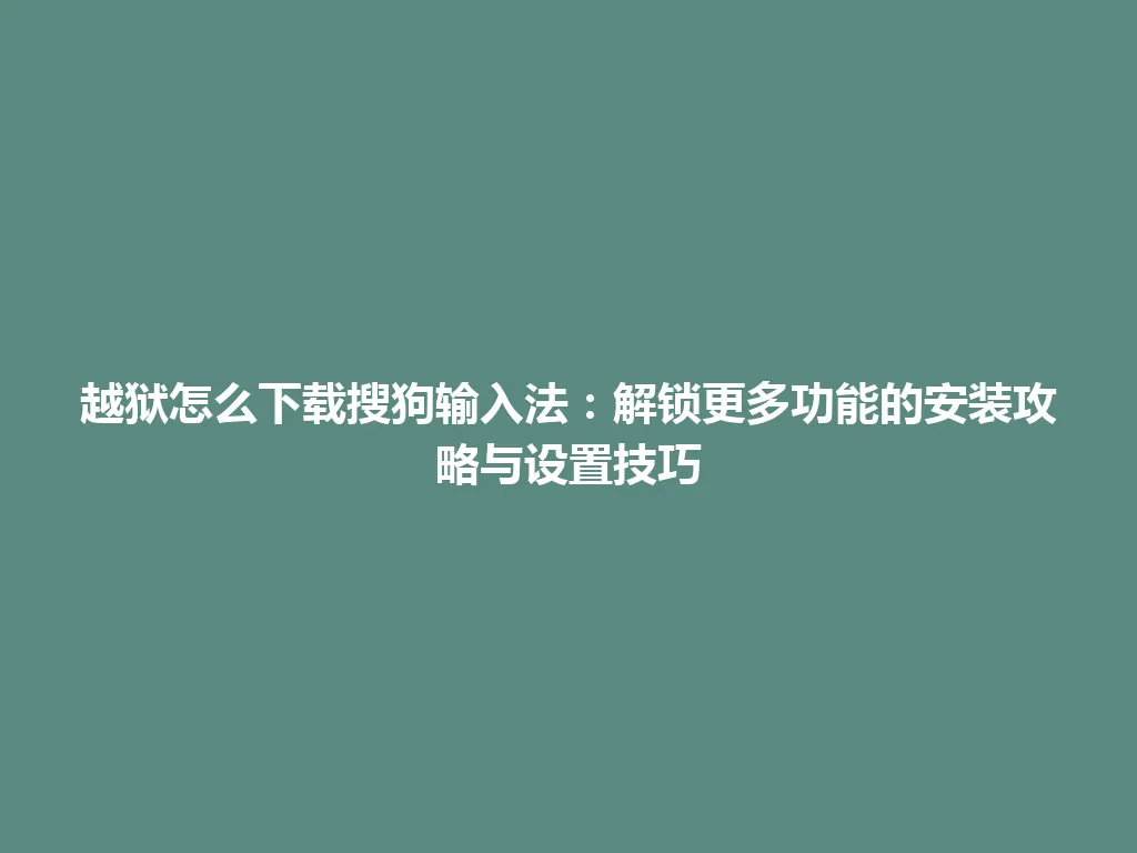 越狱怎么下载搜狗输入法：解锁更多功能的安装攻略与设置技巧 一