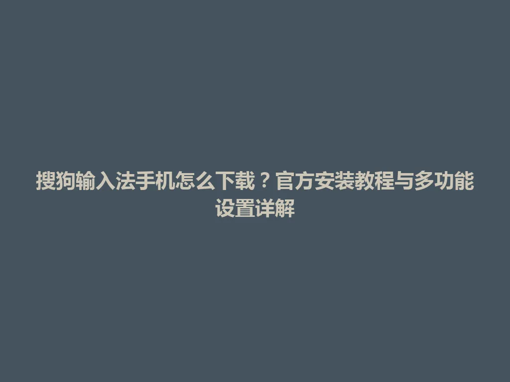 搜狗输入法手机怎么下载?官方安装教程与多功能设置详解 搜狗输入法手机怎么下载?官方安装教程与多功能设置详解 一