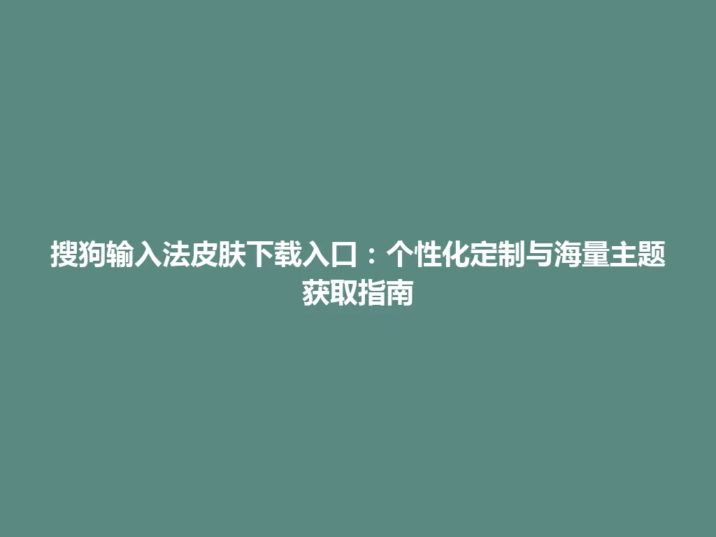 搜狗输入法皮肤下载入口:个性化定制与海量主题获取指南 搜狗输入法皮肤下载入口:个性化定制与海量主题获取指南 一