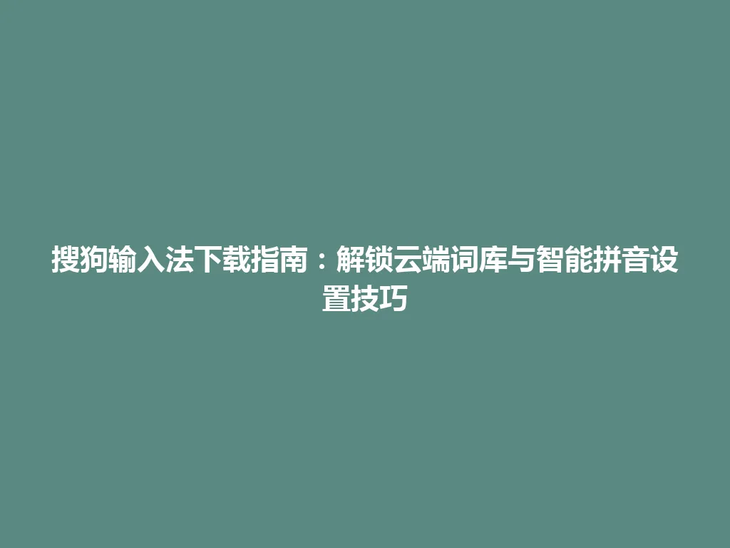 搜狗输入法下载指南:解锁云端词库与智能拼音设置技巧 搜狗输入法下载指南:解锁云端词库与智能拼音设置技巧 一