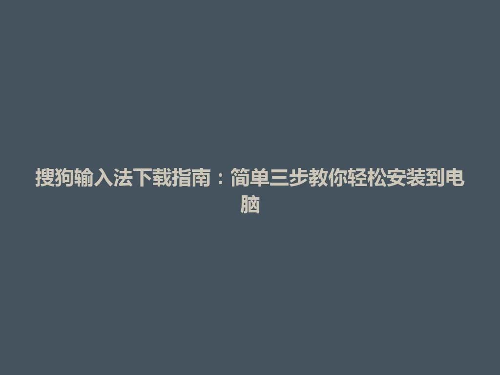 搜狗输入法下载指南：简单三步教你轻松安装到电脑 一