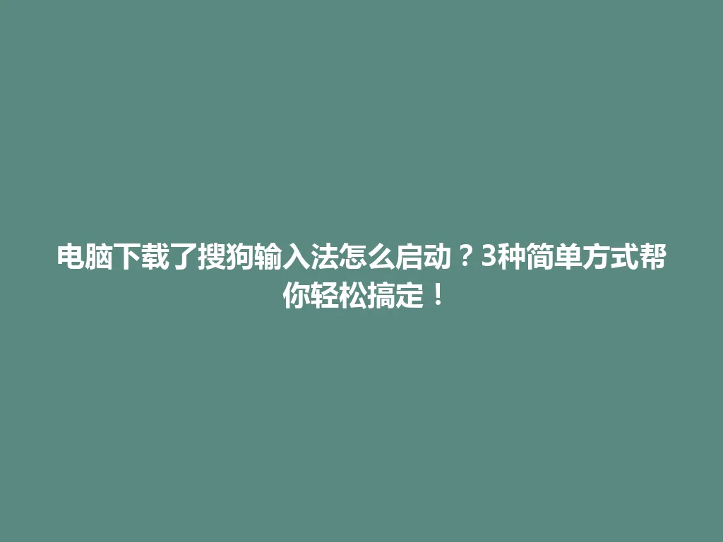 电脑下载了搜狗输入法怎么启动？3种简单方式帮你轻松搞定！ 一