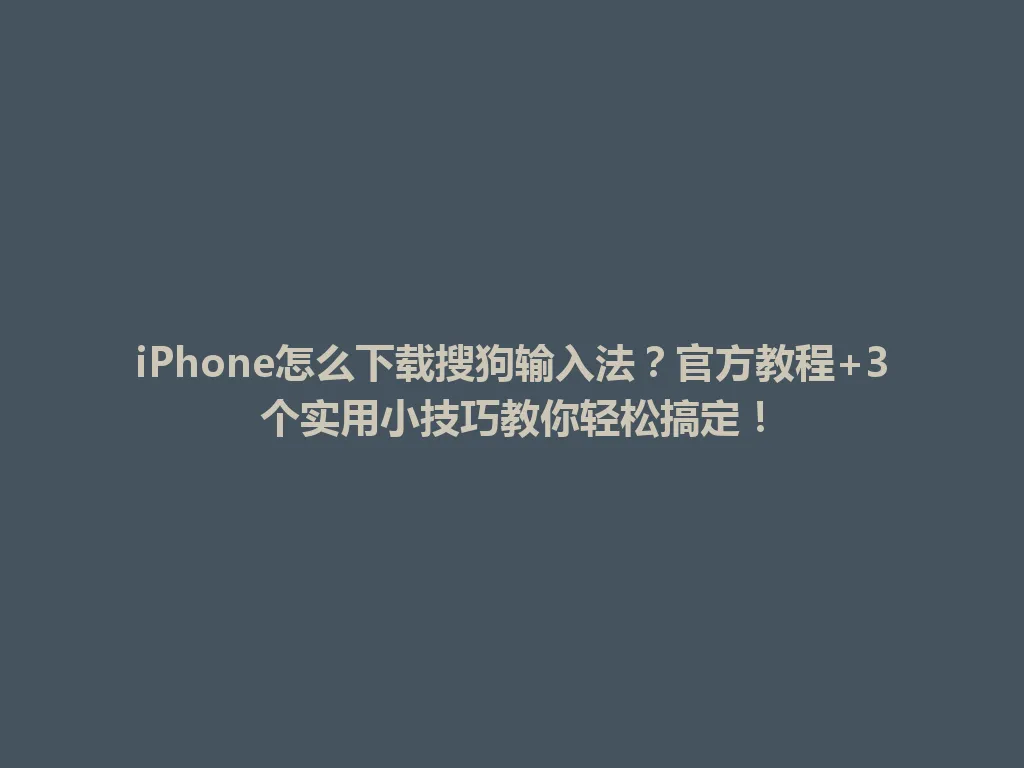 iPhone怎么下载搜狗输入法?官方教程+3个实用小技巧教你轻松搞定! iPhone怎么下载搜狗输入法?官方教程+3个实用小技巧教你轻松搞定! 一