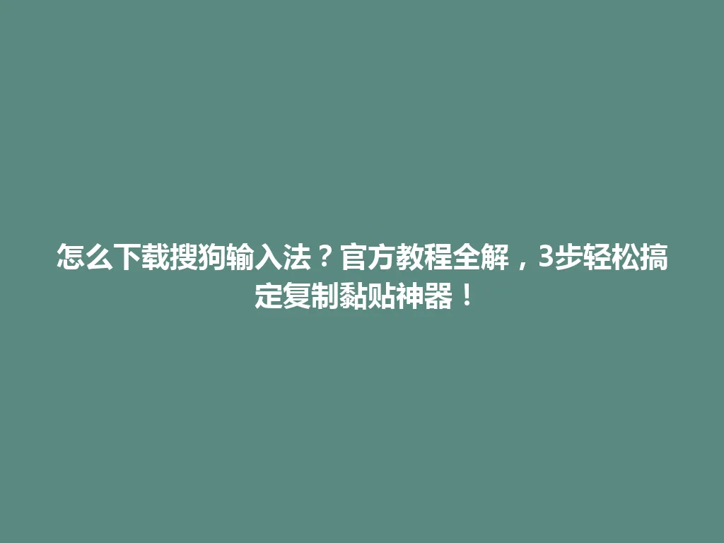 怎么下载搜狗输入法？官方教程全解，3步轻松搞定复制黏贴神器！ 一