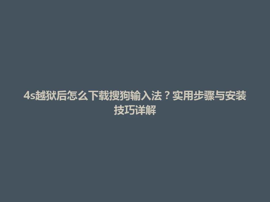4s越狱后怎么下载搜狗输入法?实用步骤与安装技巧详解 4s越狱后怎么下载搜狗输入法?实用步骤与安装技巧详解 一