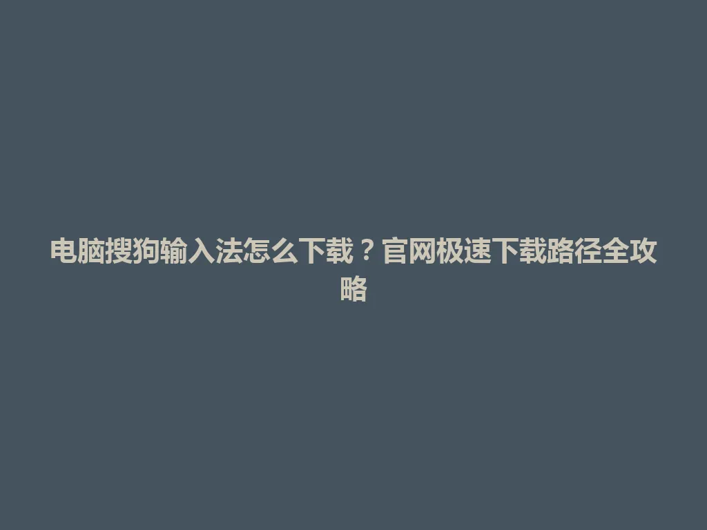 电脑搜狗输入法怎么下载?官网极速下载路径全攻略 电脑搜狗输入法怎么下载?官网极速下载路径全攻略 一