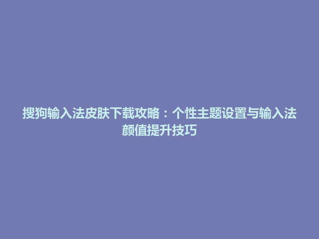 搜狗输入法皮肤下载攻略:个性主题设置与输入法颜值提升技巧 搜狗输入法皮肤下载攻略:个性主题设置与输入法颜值提升技巧 一