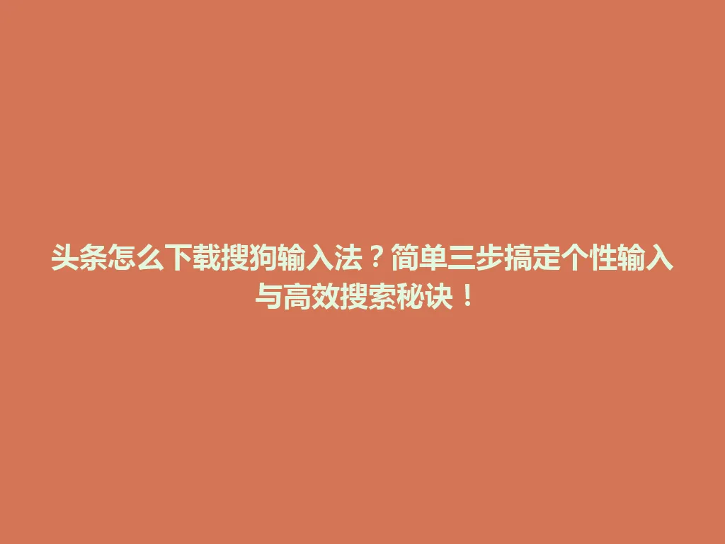 头条怎么下载搜狗输入法？简单三步搞定个性输入与高效搜索秘诀！ 一