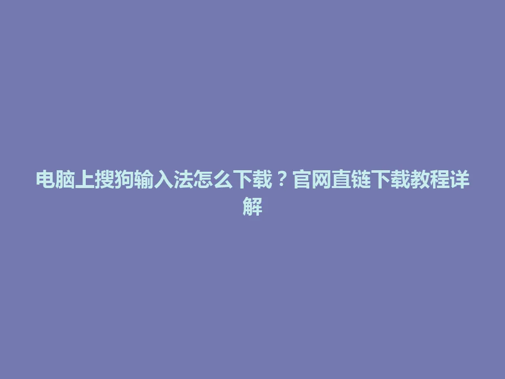 电脑上搜狗输入法怎么下载?官网直链下载教程详解 电脑上搜狗输入法怎么下载?官网直链下载教程详解 一