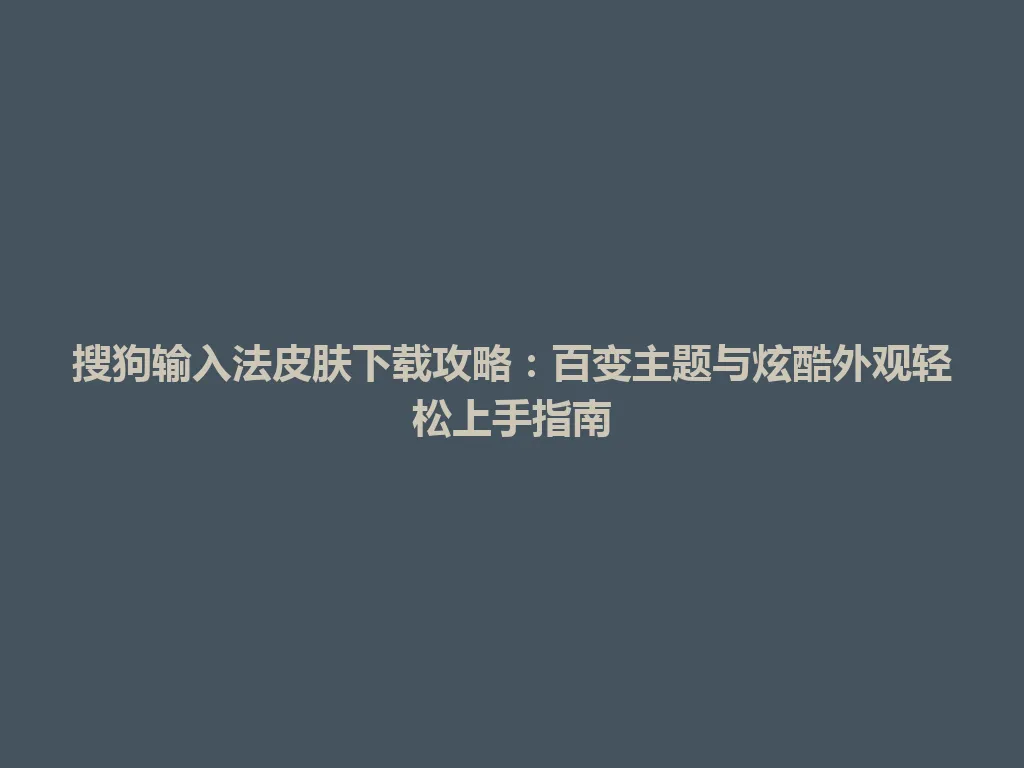 搜狗输入法皮肤下载攻略：百变主题与炫酷外观轻松上手指南 一