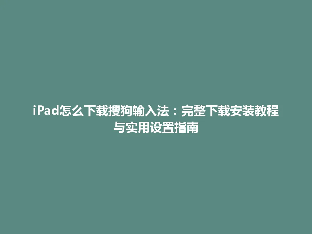 iPad怎么下载搜狗输入法:完整下载安装教程与实用设置指南 iPad怎么下载搜狗输入法:完整下载安装教程与实用设置指南 一