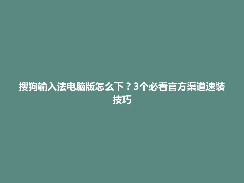 搜狗输入法电脑版怎么下?3个必看官方渠道速装技巧 搜狗输入法电脑版怎么下?3个必看官方渠道速装技巧 一